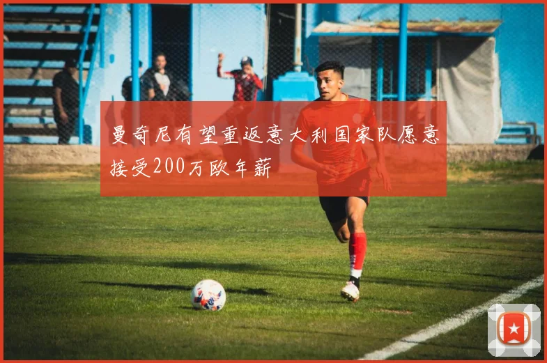 曼奇尼有望重返意大利国家队愿意接受200万欧年薪