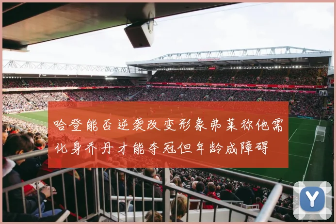 哈登能否逆袭改变形象弗莱称他需化身乔丹才能夺冠但年龄成障碍