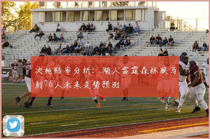 次轮赔率分析：湖人雷霆森林狼马刺76人未来走势预测