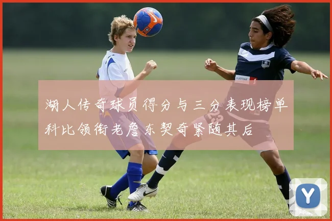 湖人传奇球员得分与三分表现榜单科比领衔老詹东契奇紧随其后