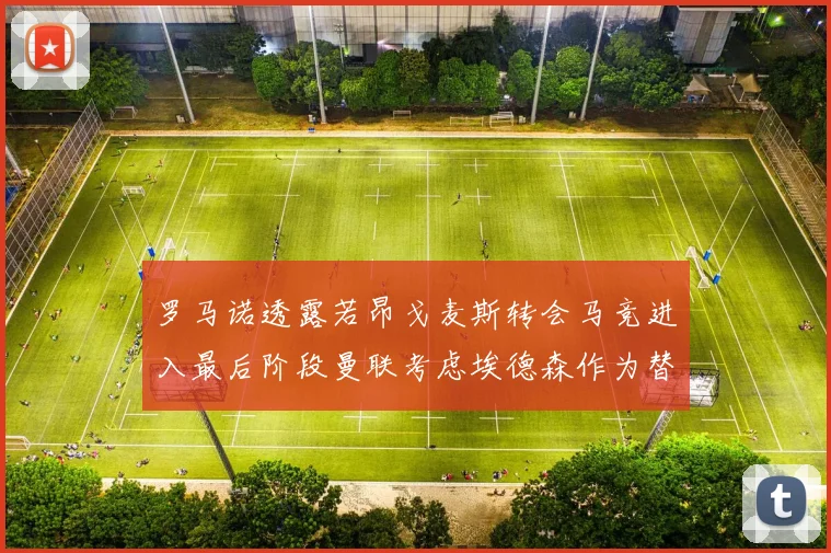 罗马诺透露若昂戈麦斯转会马竞进入最后阶段曼联考虑埃德森作为替代人选