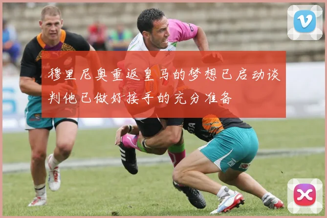 穆里尼奥重返皇马的梦想已启动谈判他已做好接手的充分准备