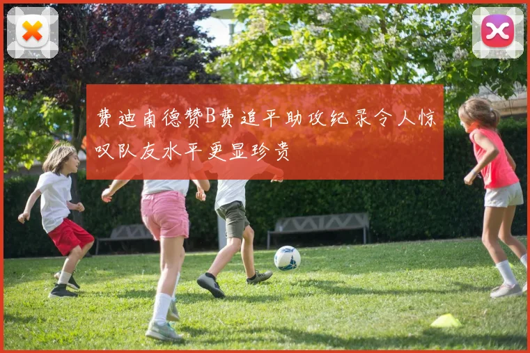 费迪南德赞B费追平助攻纪录令人惊叹队友水平更显珍贵