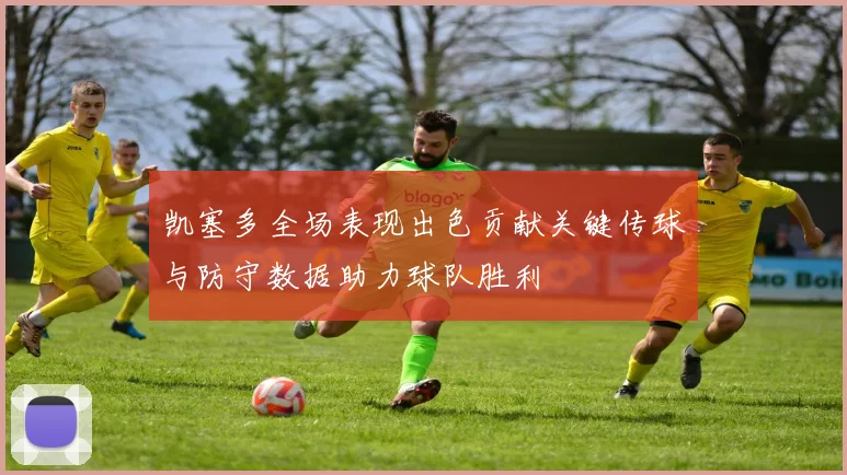 凯塞多全场表现出色贡献关键传球与防守数据助力球队胜利