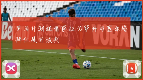 罗马计划租借萨拉戈萨并与塞尔塔拜仁展开谈判