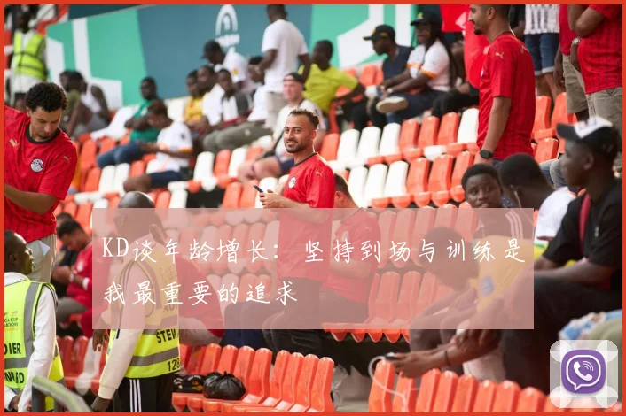 KD谈年龄增长：坚持到场与训练是我最重要的追求